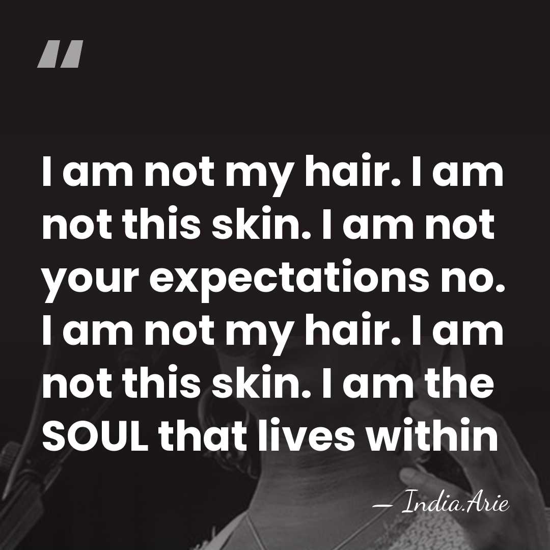 I am not my hair. I am not this skin. I am&hellip; - India.Arie