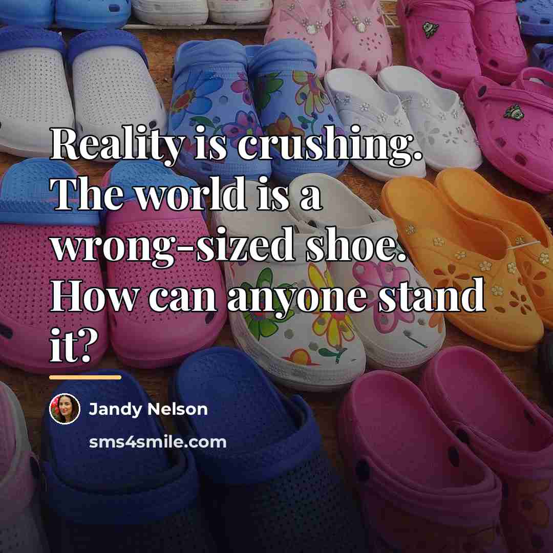 “Reality is crushing. The world is a wrong-sized shoe. How…” quote by Jandy Nelson