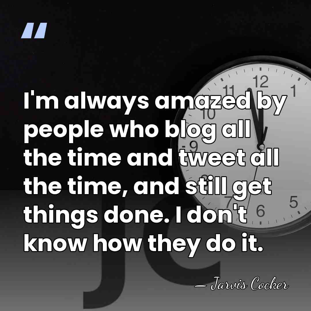 I'm always amazed by people who blog all the time and tweet&hellip; - Jarvis Cocker