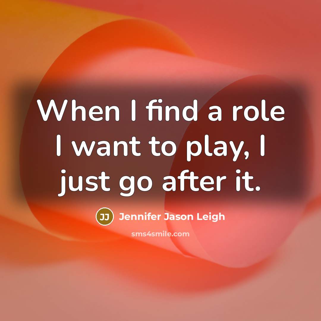 “When I find a role I want to play, I…” quote by Jennifer Jason Leigh