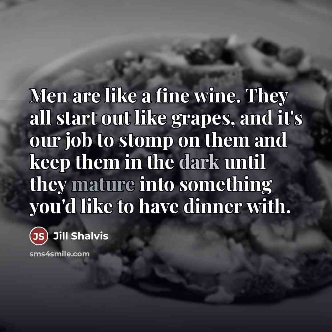 “Men are like a fine wine. They all start out…” quote by Jill Shalvis