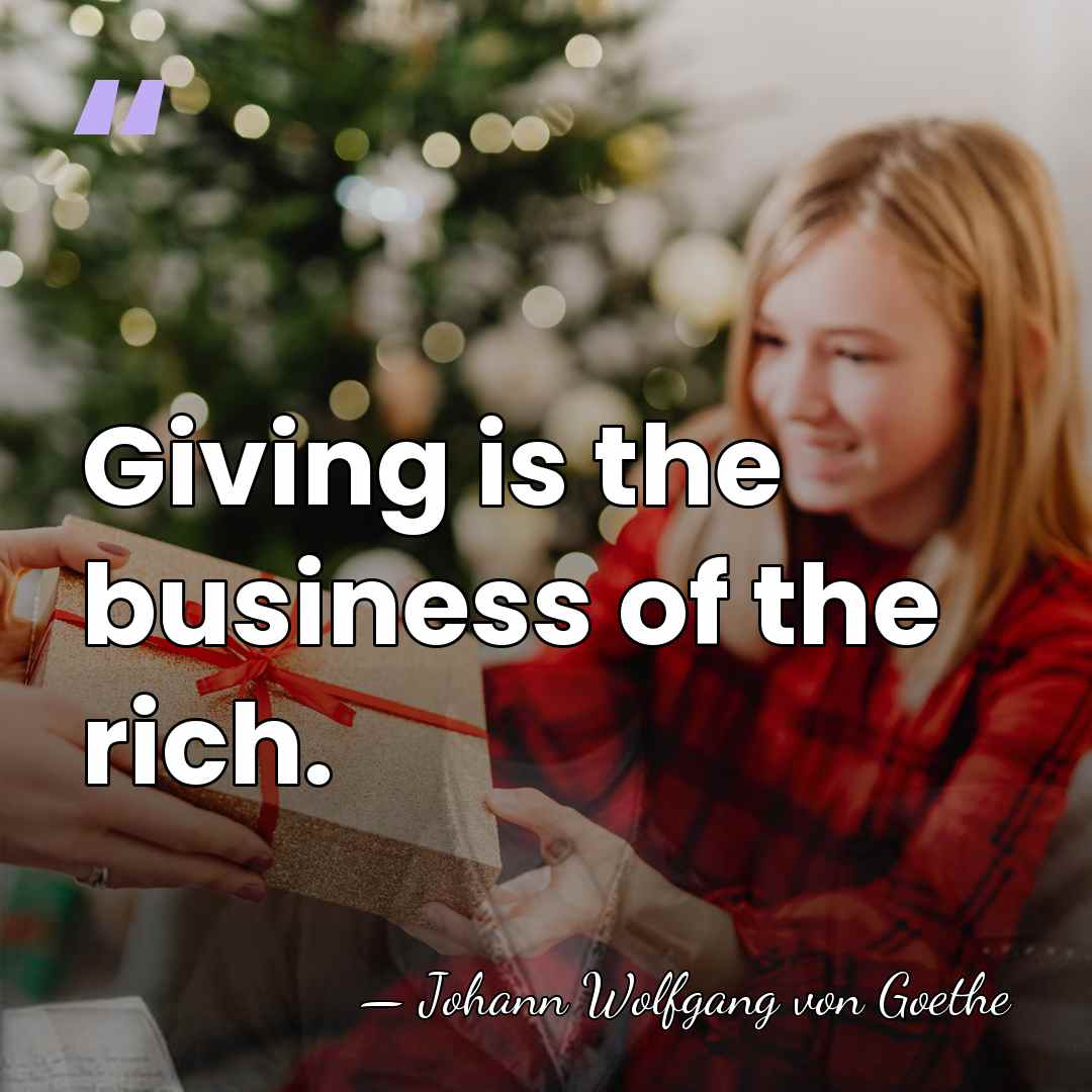 Giving is the business of the rich. - Johann Wolfgang von Goethe