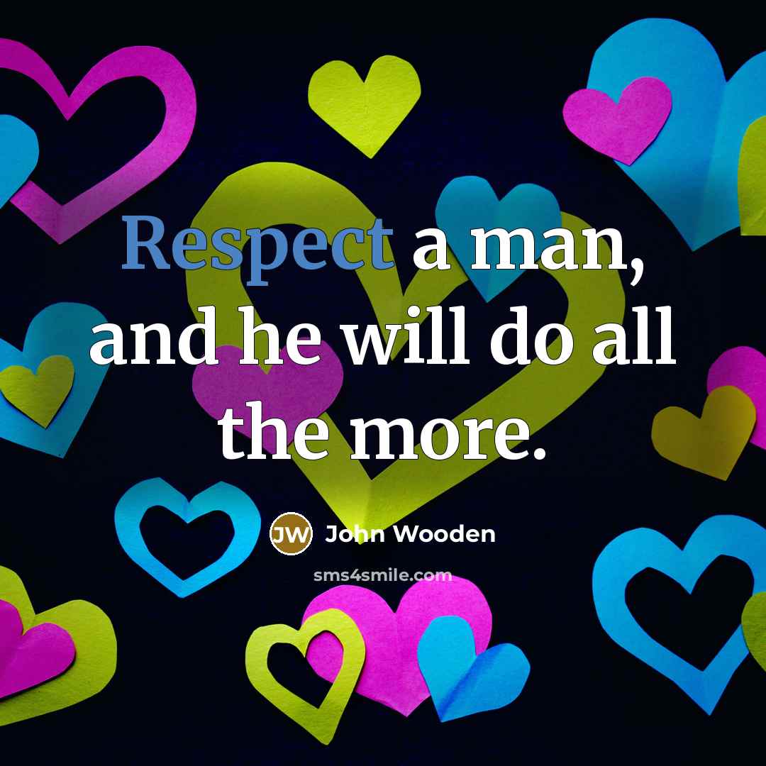 “Respect a man, and he will do all the more.…” quote by John Wooden