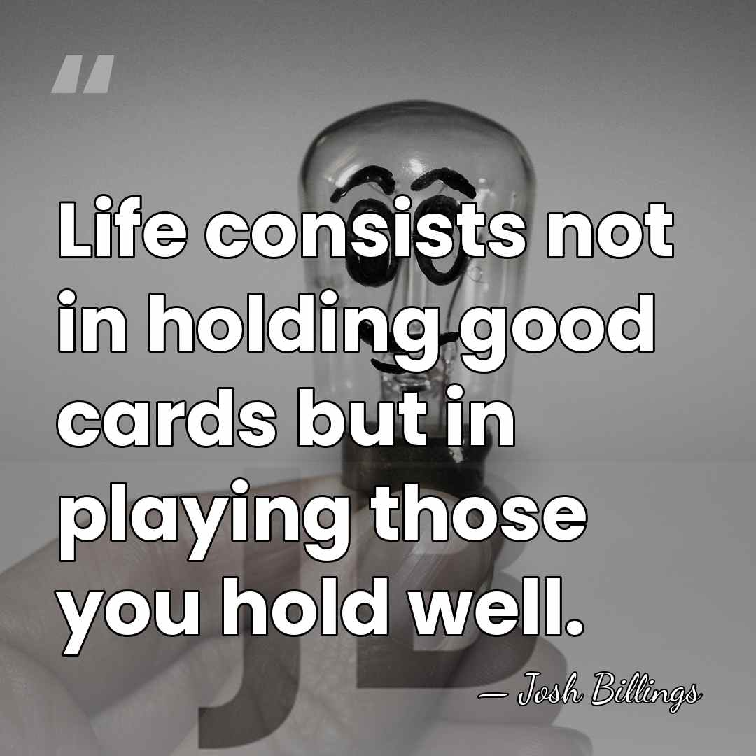 Life consists not in holding good cards but in playing those you&hellip; - Josh Billings
