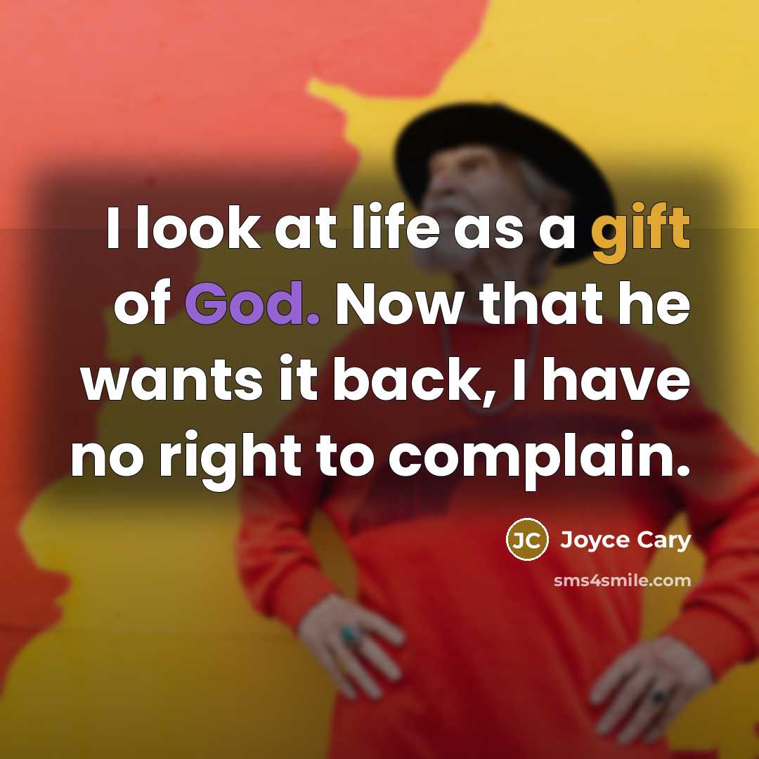 “I look at life as a gift of God. Now that he wants it back, I have no right to complain.” quote by Joyce Cary