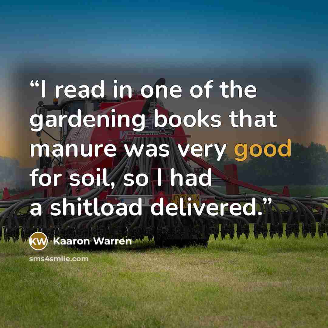“I read in one of the gardening books that manure was very good for soil, so I had a shitload delivered.” quote by Kaaron Warren