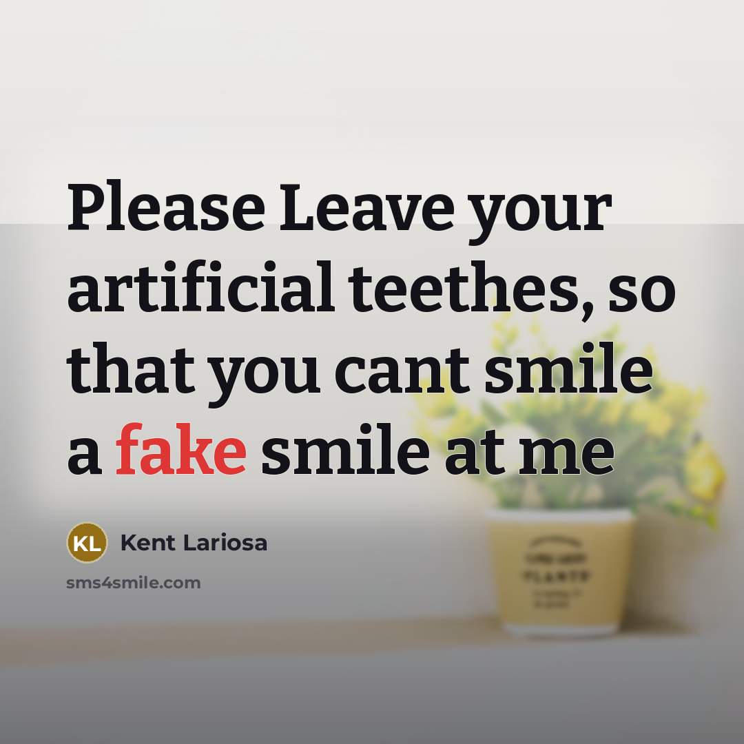 “Please Leave your artificial teethes, so that you cant smile…” quote by Kent Lariosa