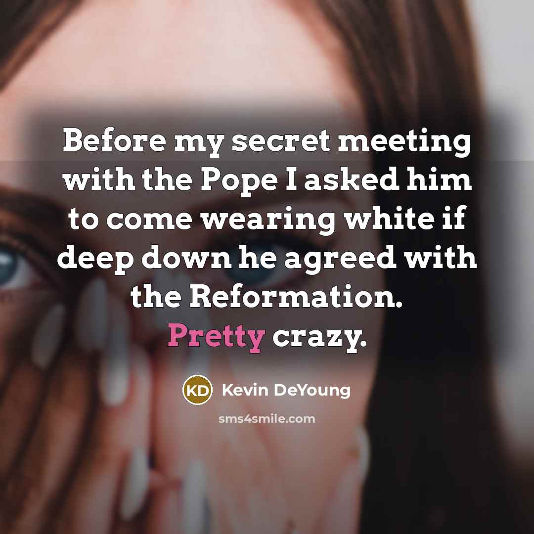 “Before my secret meeting with the Pope I asked him…” quote by Kevin DeYoung
