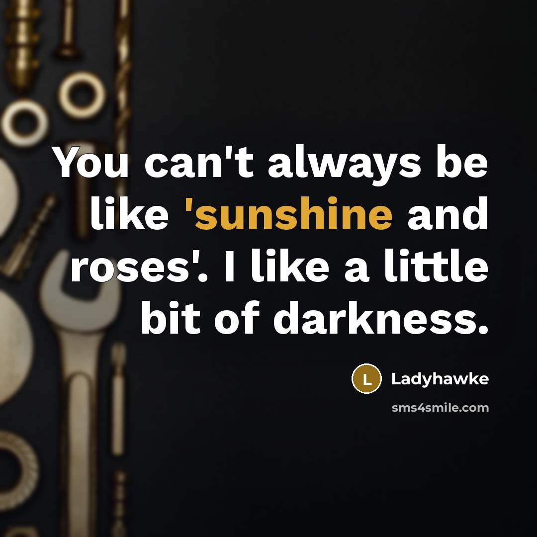 “You can't always be like 'sunshine and roses'. I like…” quote by Ladyhawke