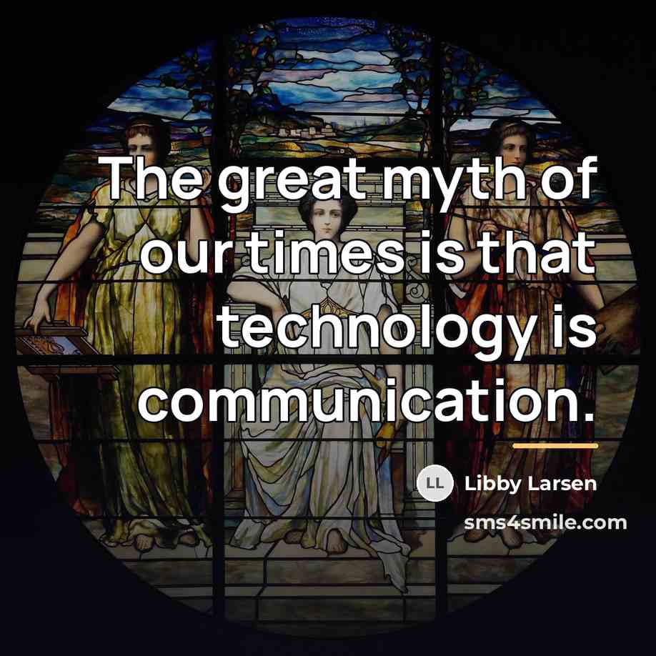 “The great myth of our times is that technology is…” quote by Libby Larsen