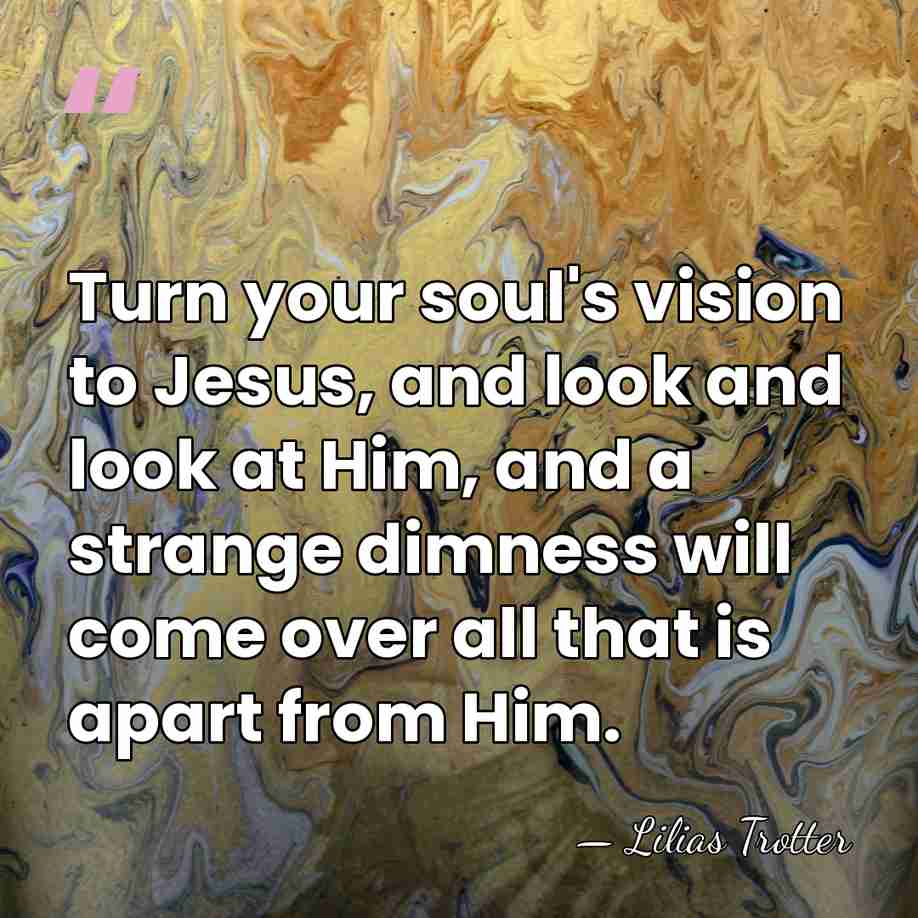 Turn your soul's vision to Jesus, and look and look at Him,&hellip; - Lilias Trotter