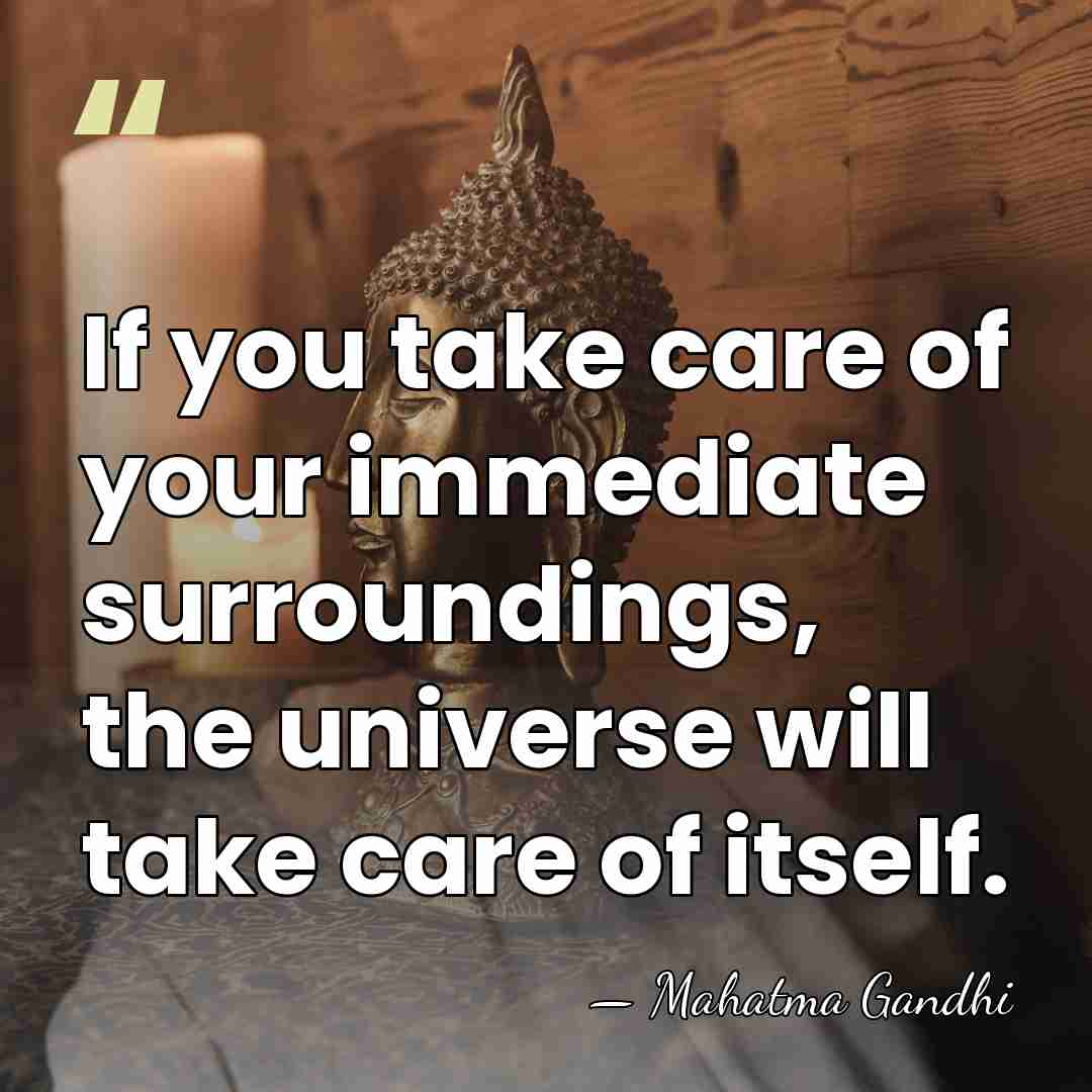 If you take care of your immediate surroundings, the universe will take&hellip; - Mahatma Gandhi