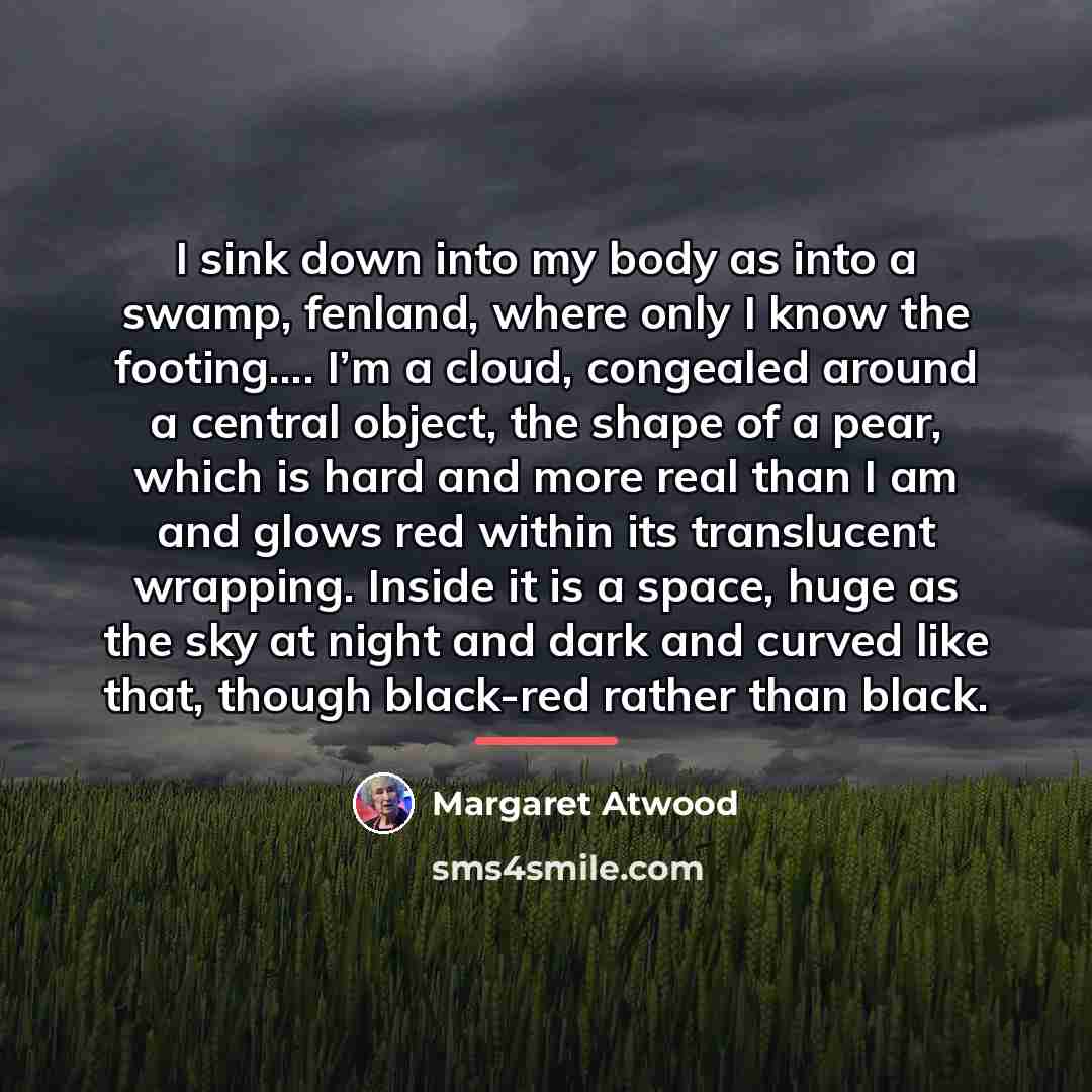 “I sink down into my body as into a swamp,…” quote by Margaret Atwood