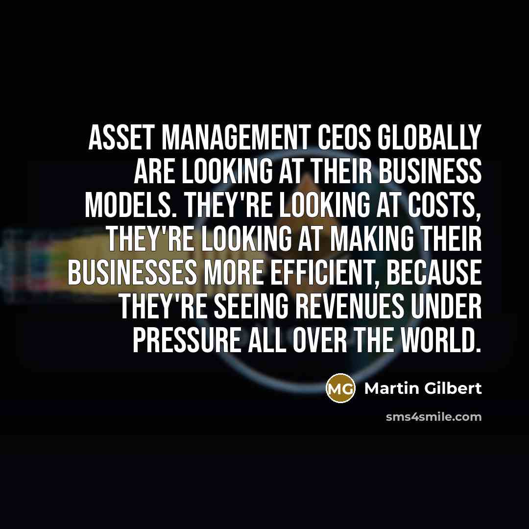 “Asset management CEOs globally are looking at their business models.…” quote by Martin Gilbert