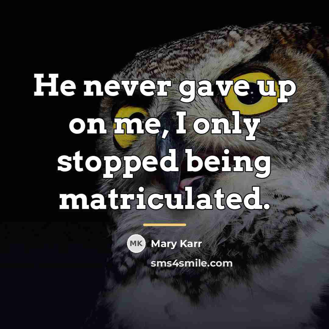 “He never gave up on me, I only stopped being…” quote by Mary Karr