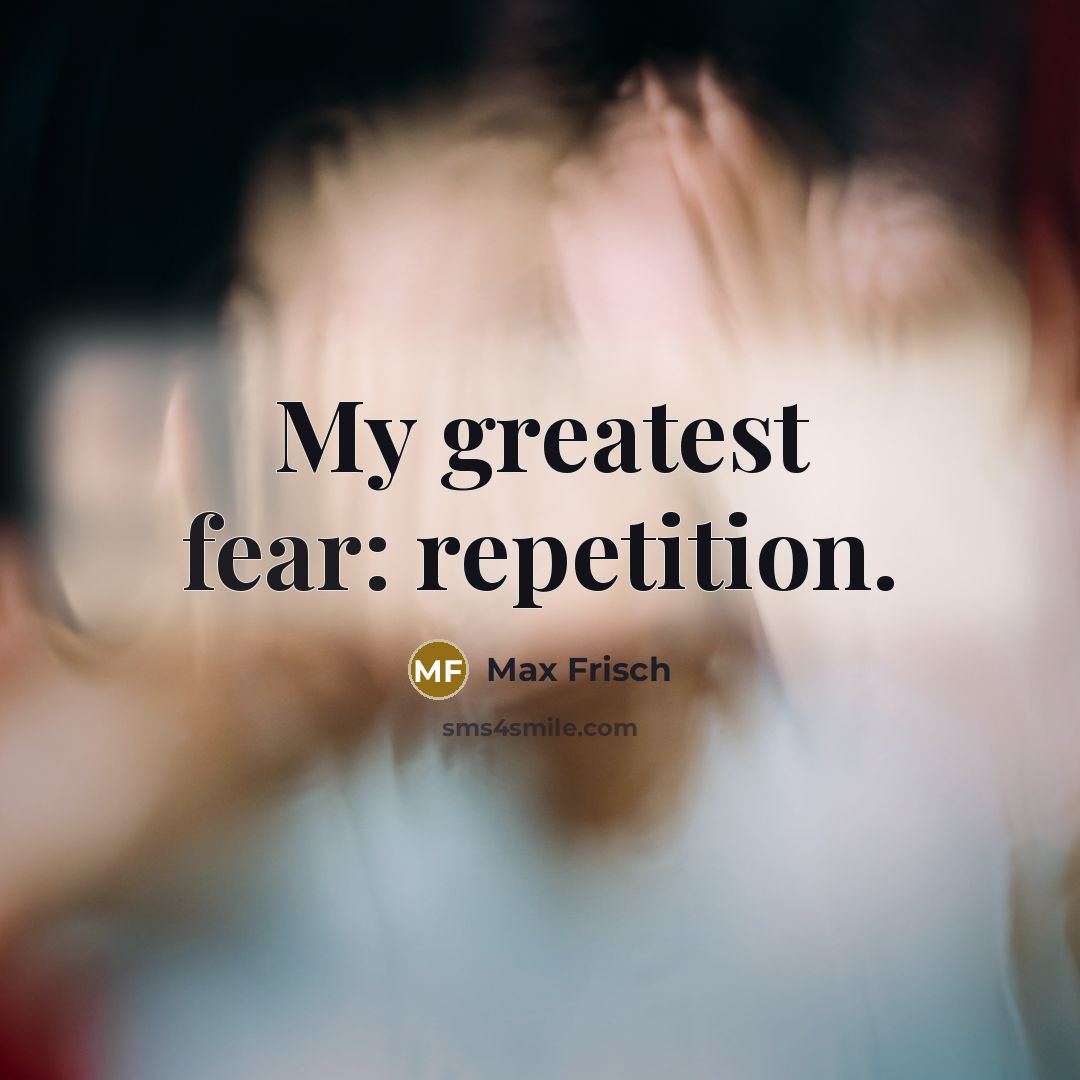 “My greatest fear: repetition.…” quote by Max Frisch