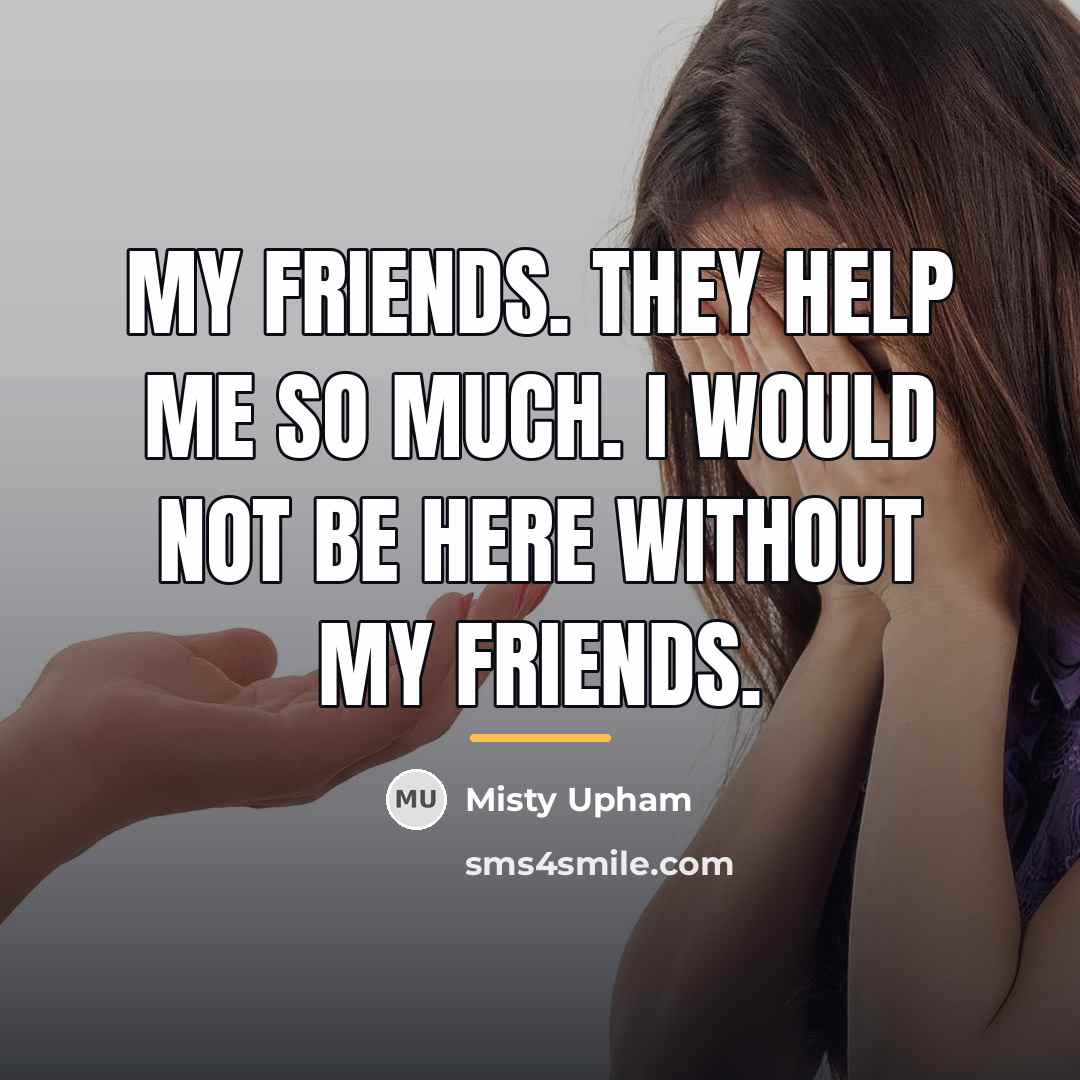 “My friends. They help me so much. I would not…” quote by Misty Upham