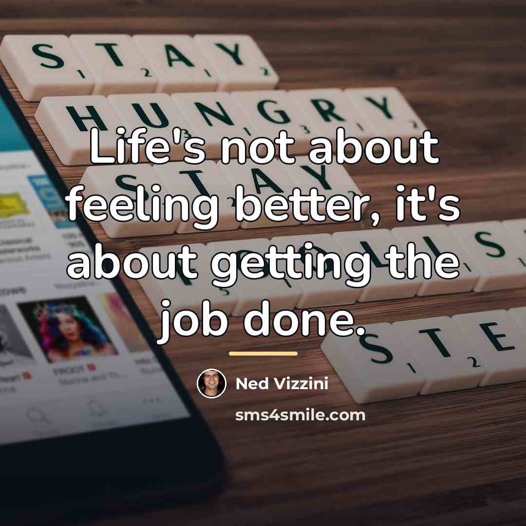 “Life's not about feeling better, it's about getting the job…” quote by Ned Vizzini