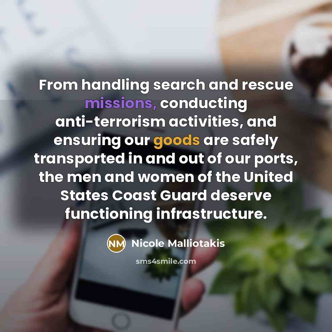 “From handling search and rescue missions, conducting anti-terrorism activities, and ensuring our goods are safely transported in and out of our ports, the men and women of the United States Coast Guard deserve functioning infrastructure.” quote by Nicole Malliotakis