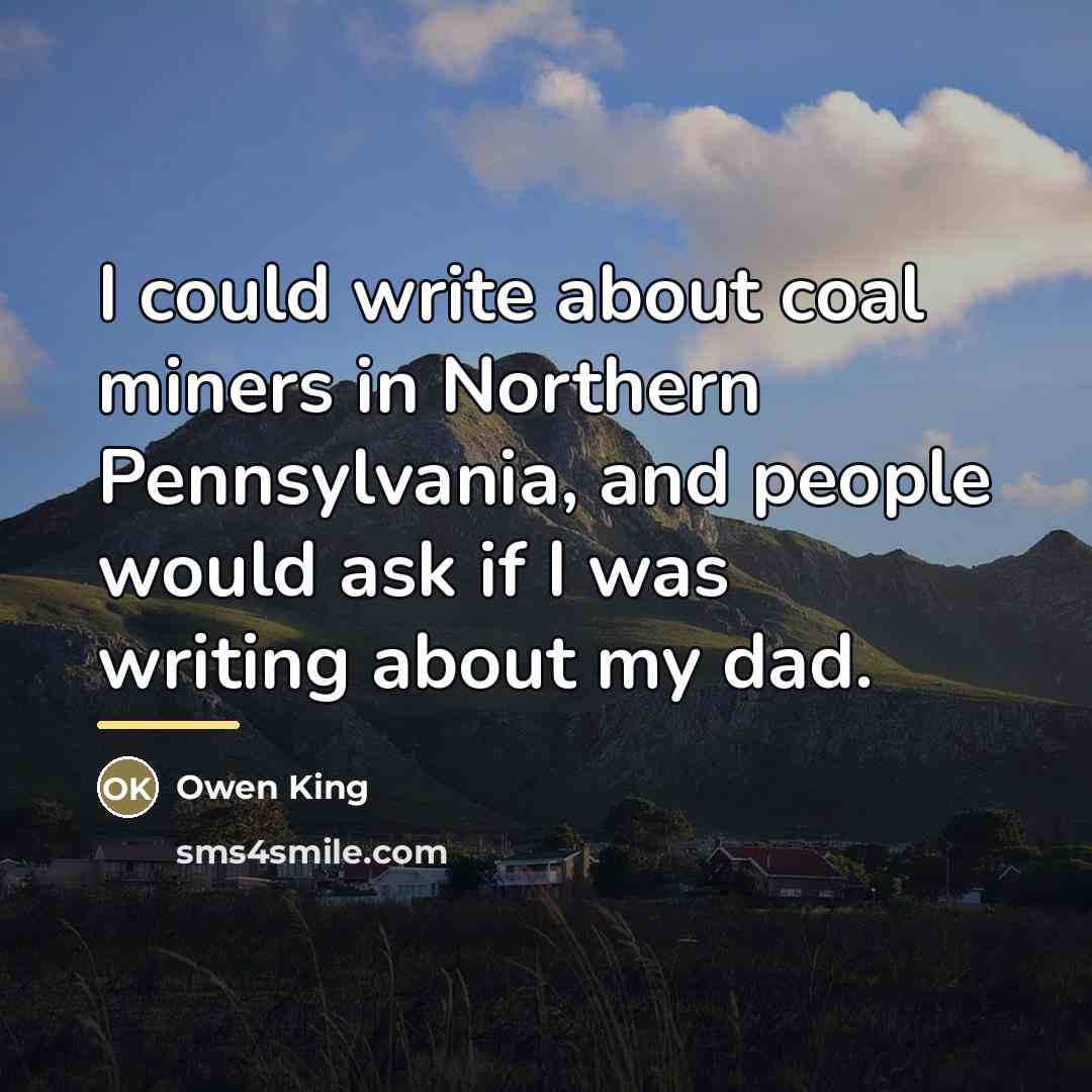 “I could write about coal miners in Northern Pennsylvania, and…” quote by Owen King