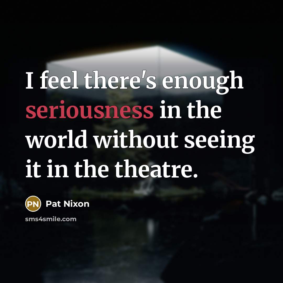 “I feel there's enough seriousness in the world without seeing…” quote by Pat Nixon