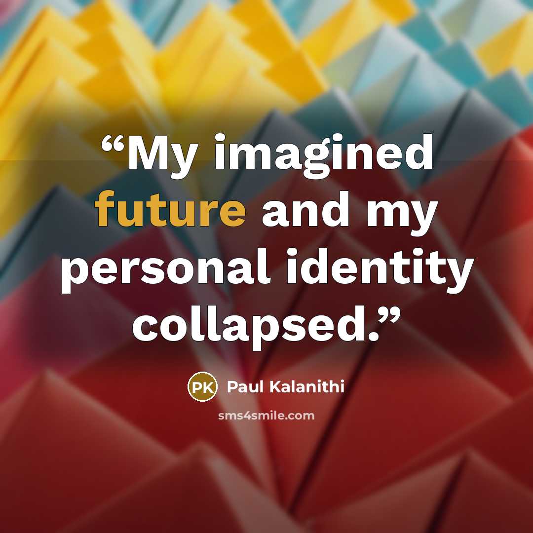 “My imagined future and my personal identity collapsed.” quote by Paul Kalanithi