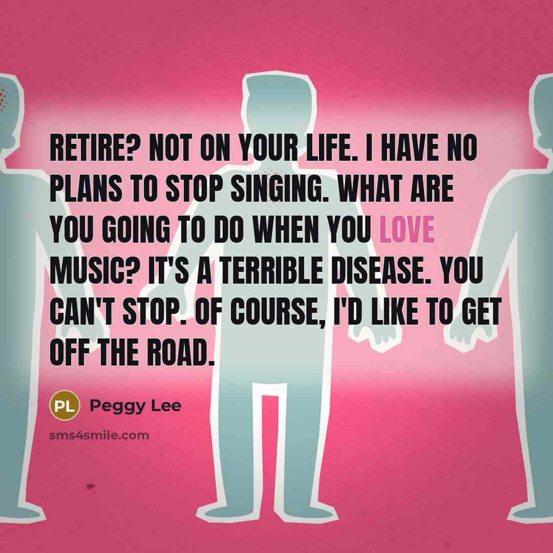 “Retire? Not on your life. I have no plans to…” quote by Peggy Lee