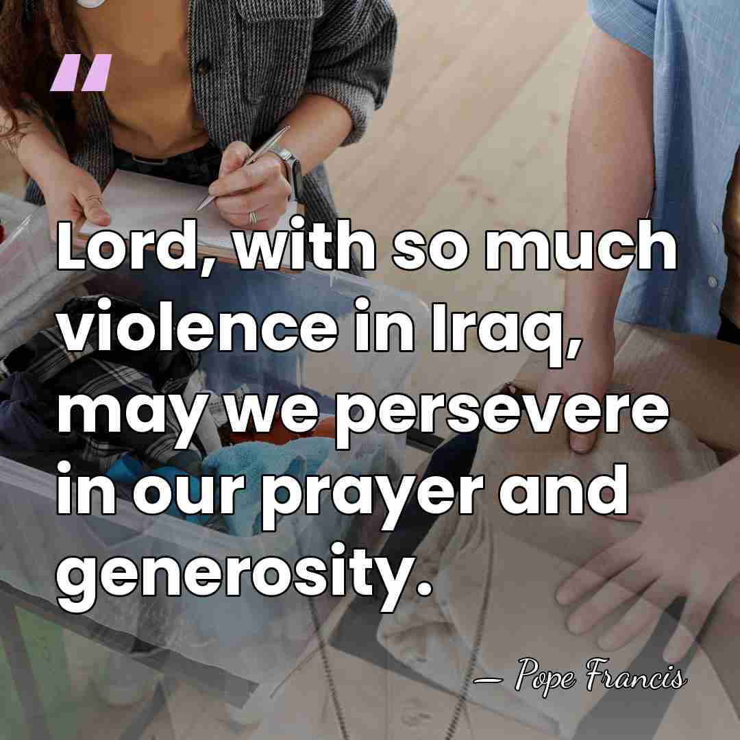 Lord, with so much violence in Iraq, may we persevere in our&hellip; - Pope Francis