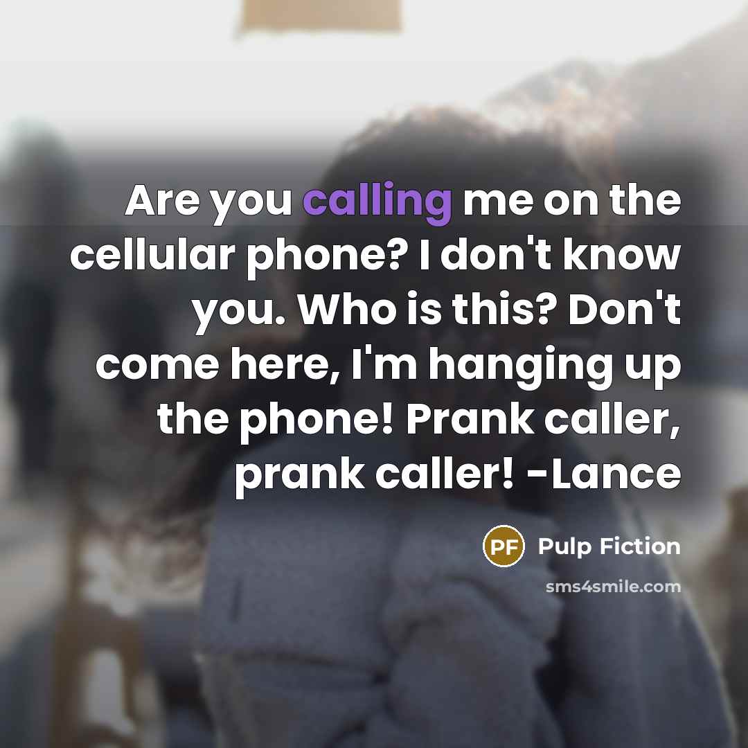“Are you calling me on the cellular phone? I don't know you. Who is this? Don't come here, I'm hanging up the phone! Prank caller, prank caller! -Lance” quote by Pulp Fiction