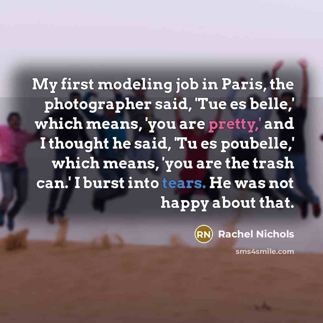 “My first modeling job in Paris, the photographer said, 'Tue…” quote by Rachel Nichols