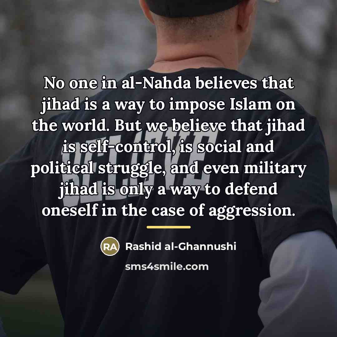 “No one in al-Nahda believes that jihad is a way…” quote by Rashid al-Ghannushi