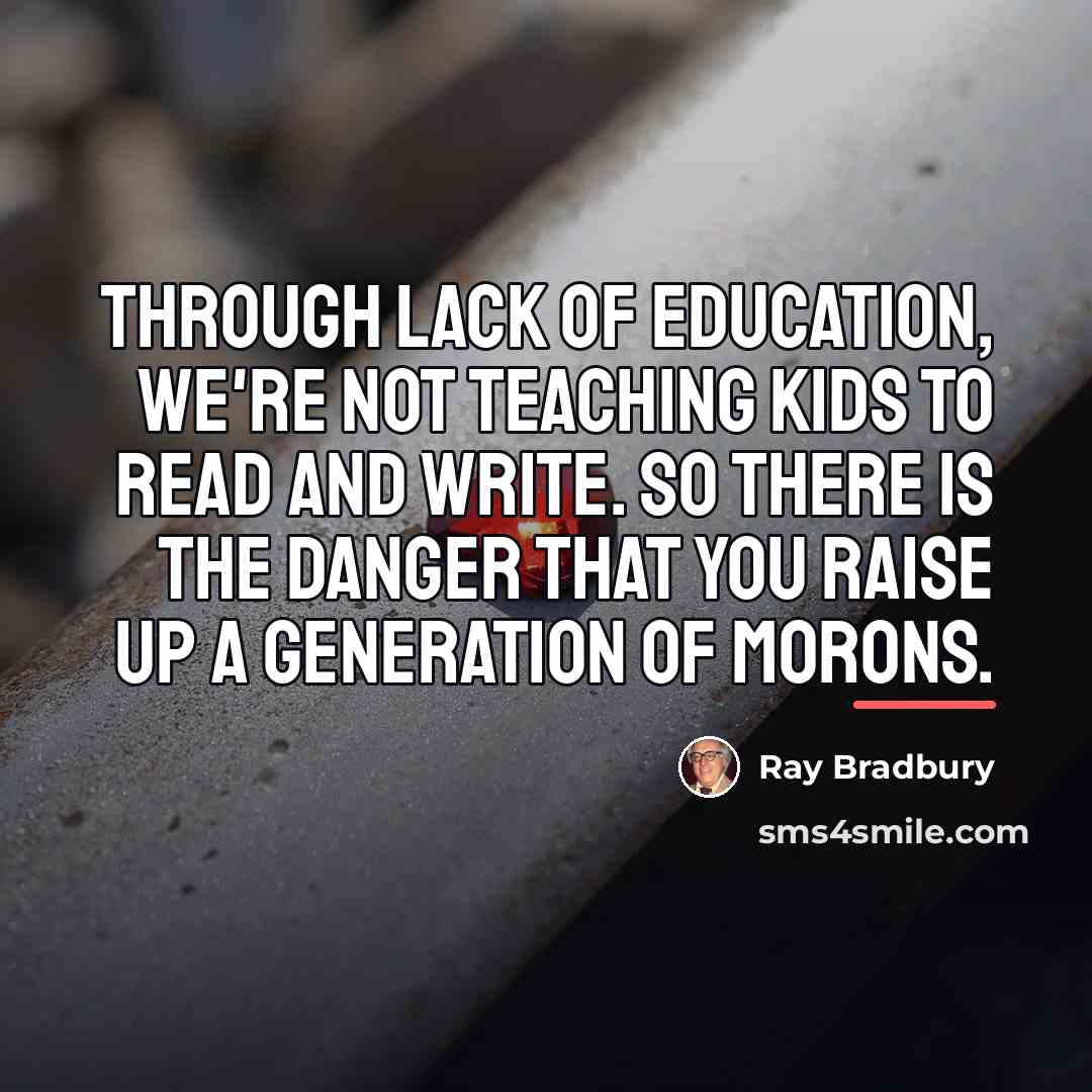 “Through lack of education, we're not teaching kids to read…” quote by Ray Bradbury