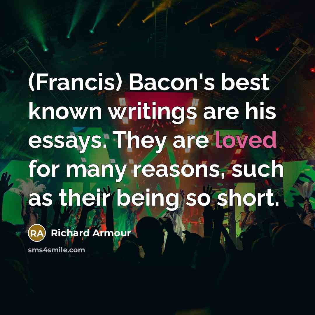 “(Francis) Bacon's best known writings are his essays. They are…” quote by Richard Armour