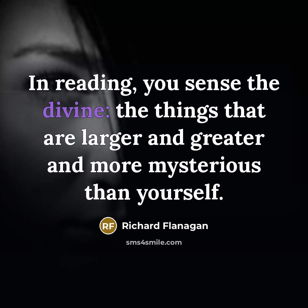 “In reading, you sense the divine: the things that are…” quote by Richard Flanagan
