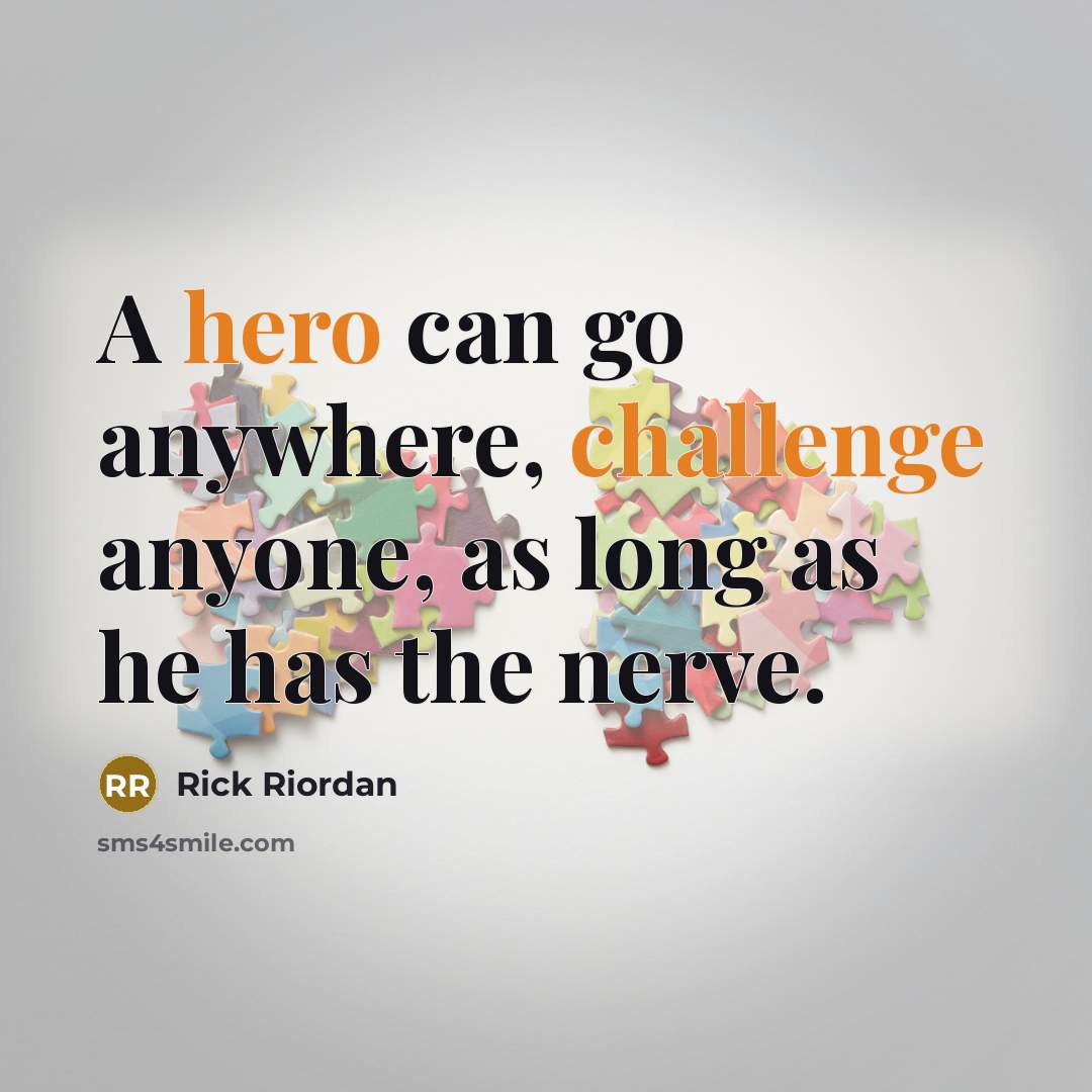 “A hero can go anywhere, challenge anyone, as long as he has the nerve.” quote by Rick Riordan