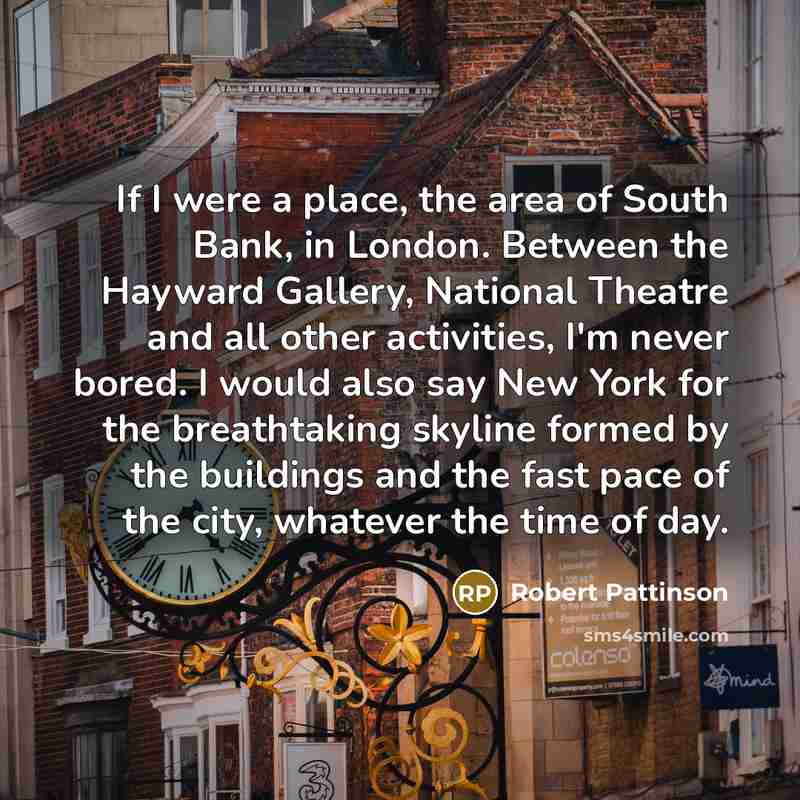 “If I were a place, the area of South Bank,…” quote by Robert Pattinson