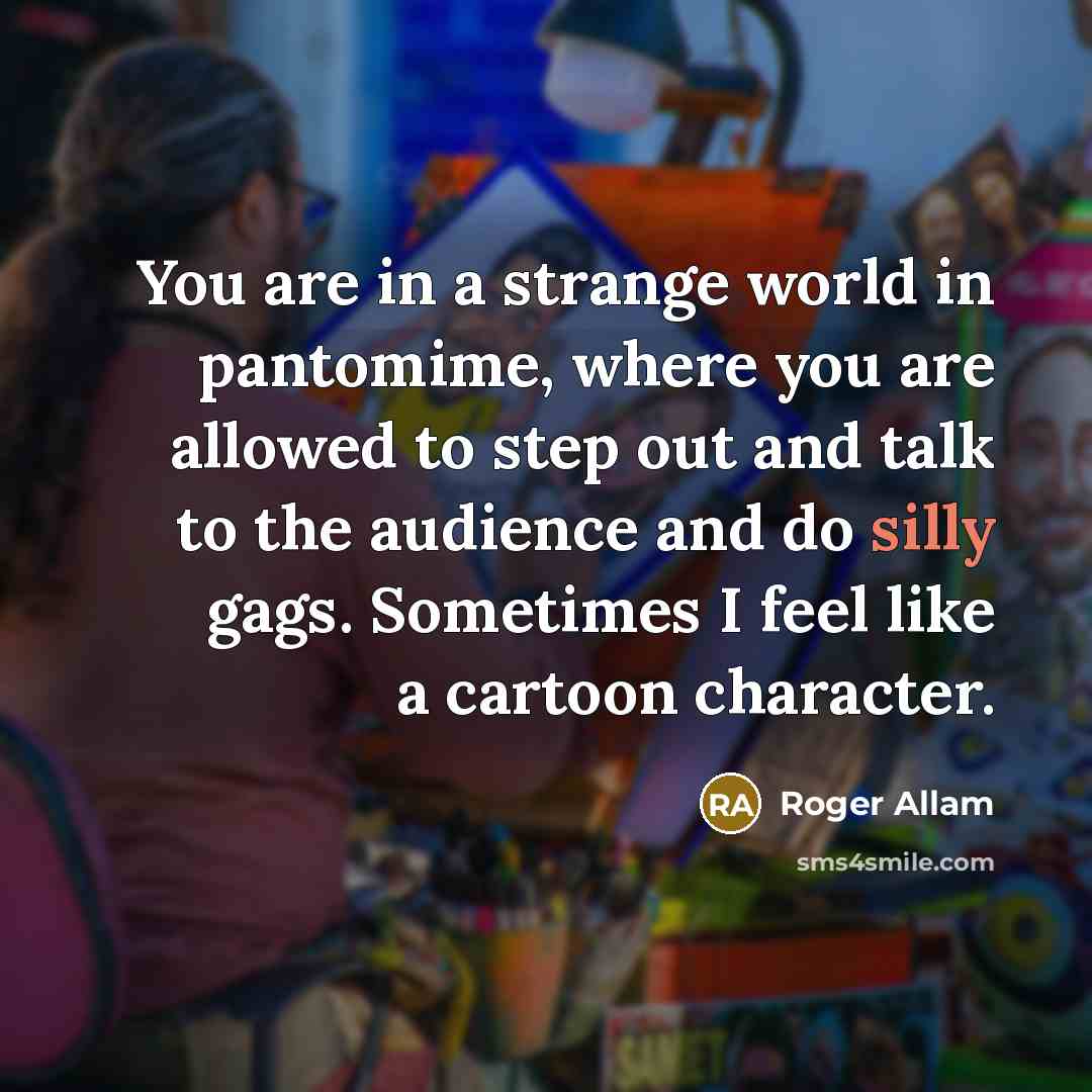 “You are in a strange world in pantomime, where you…” quote by Roger Allam