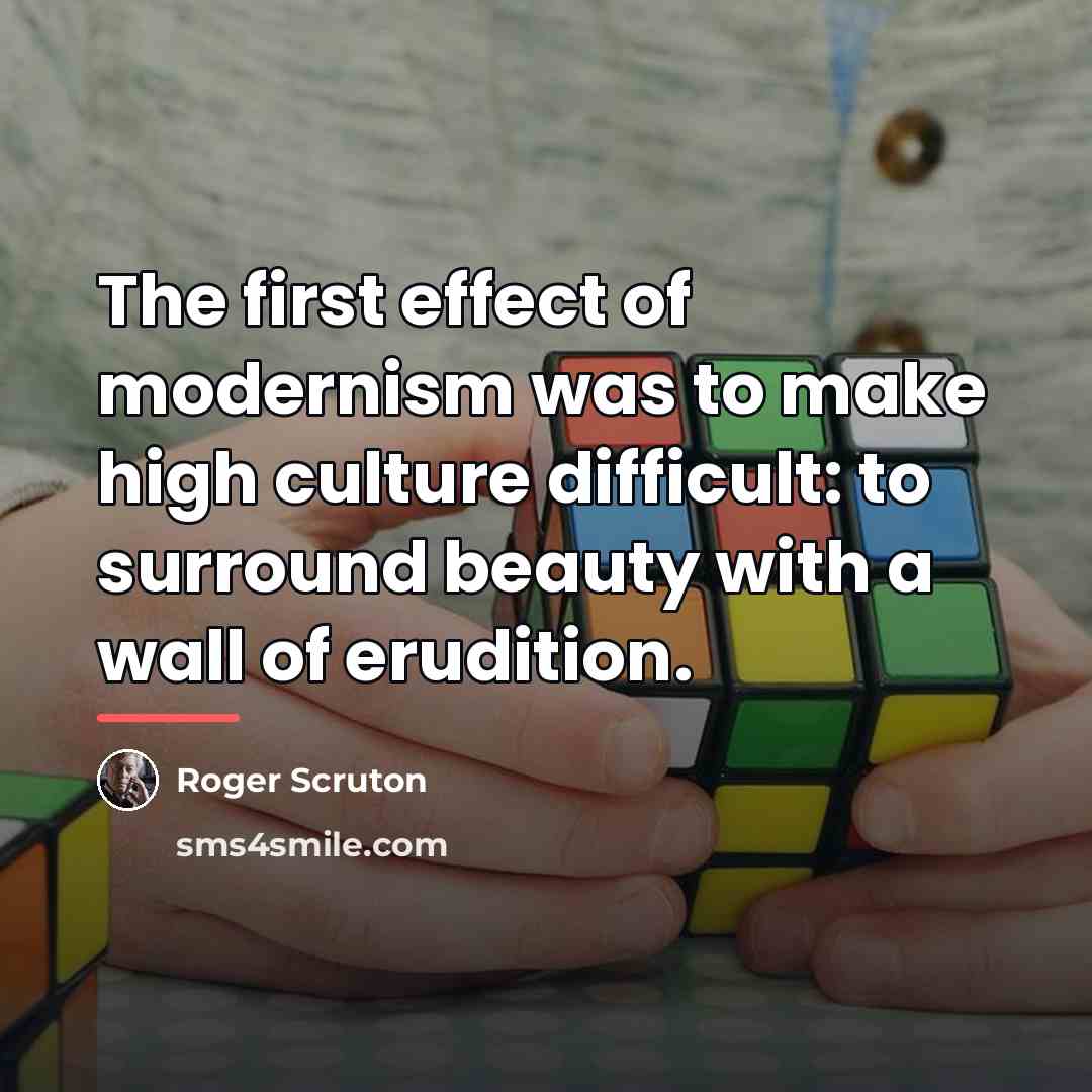 “The first effect of modernism was to make high culture…” quote by Roger Scruton
