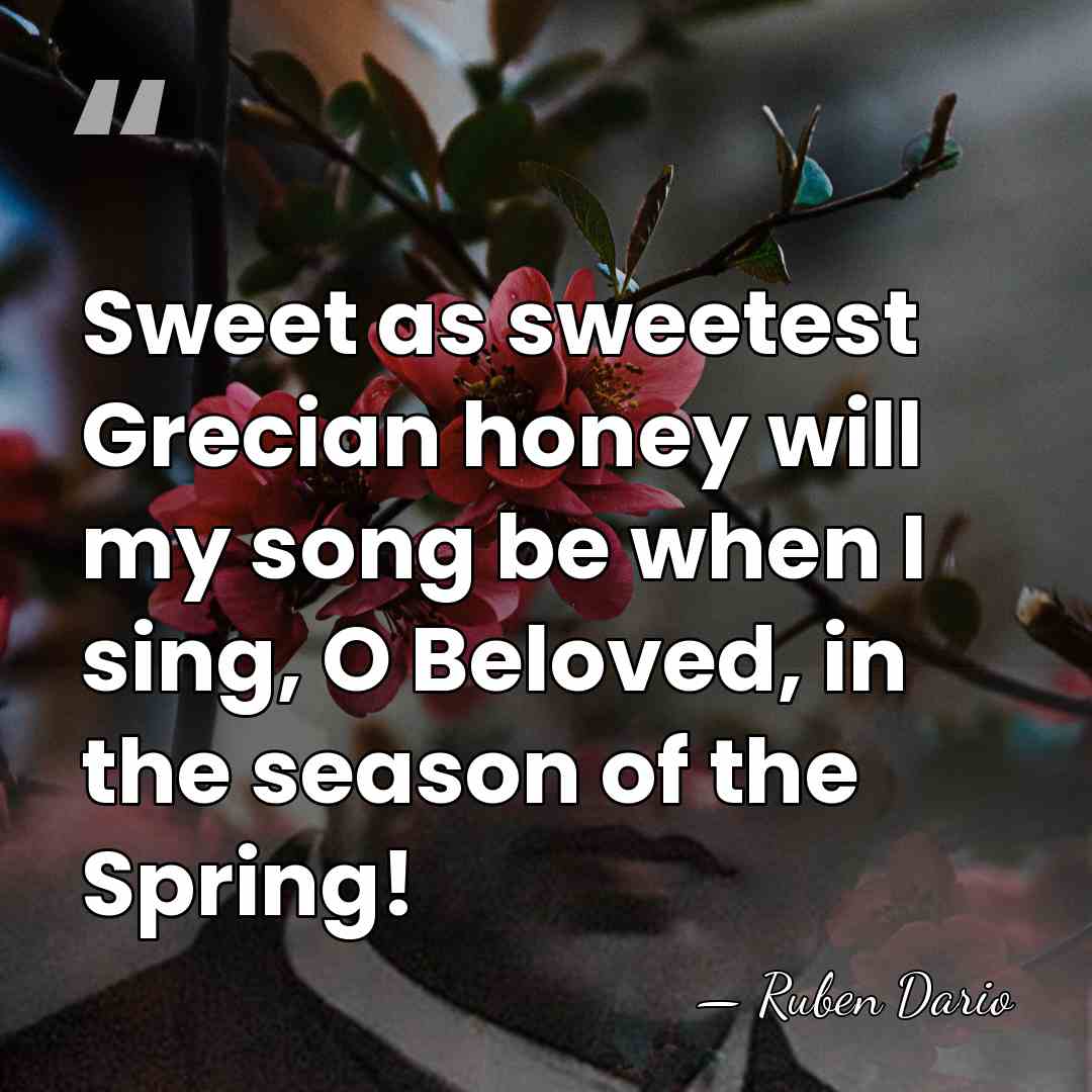 Sweet as sweetest Grecian honey will my song be when I sing,&hellip; - Ruben Dario