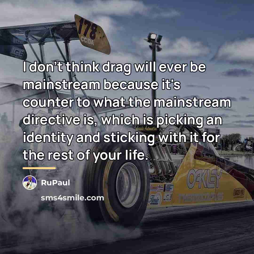 “I don't think drag will ever be mainstream because it's…” quote by RuPaul