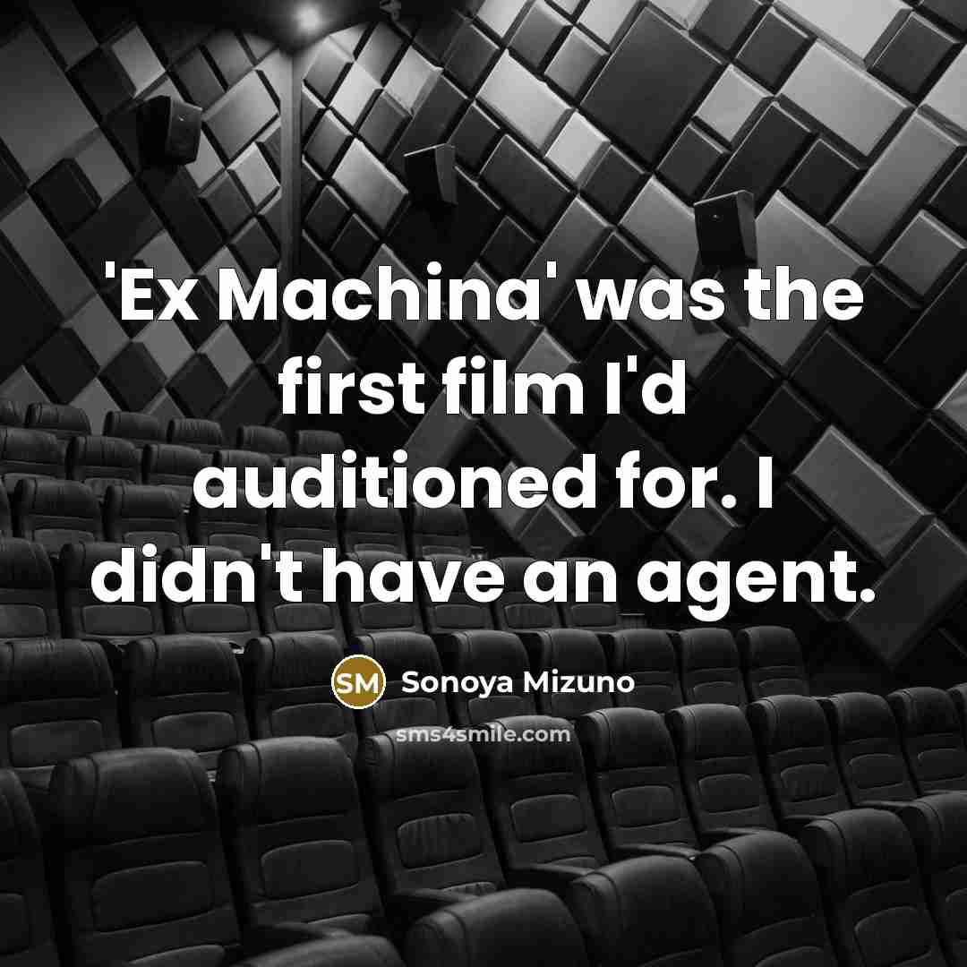 “'Ex Machina' was the first film I'd auditioned for. I…” quote by Sonoya Mizuno
