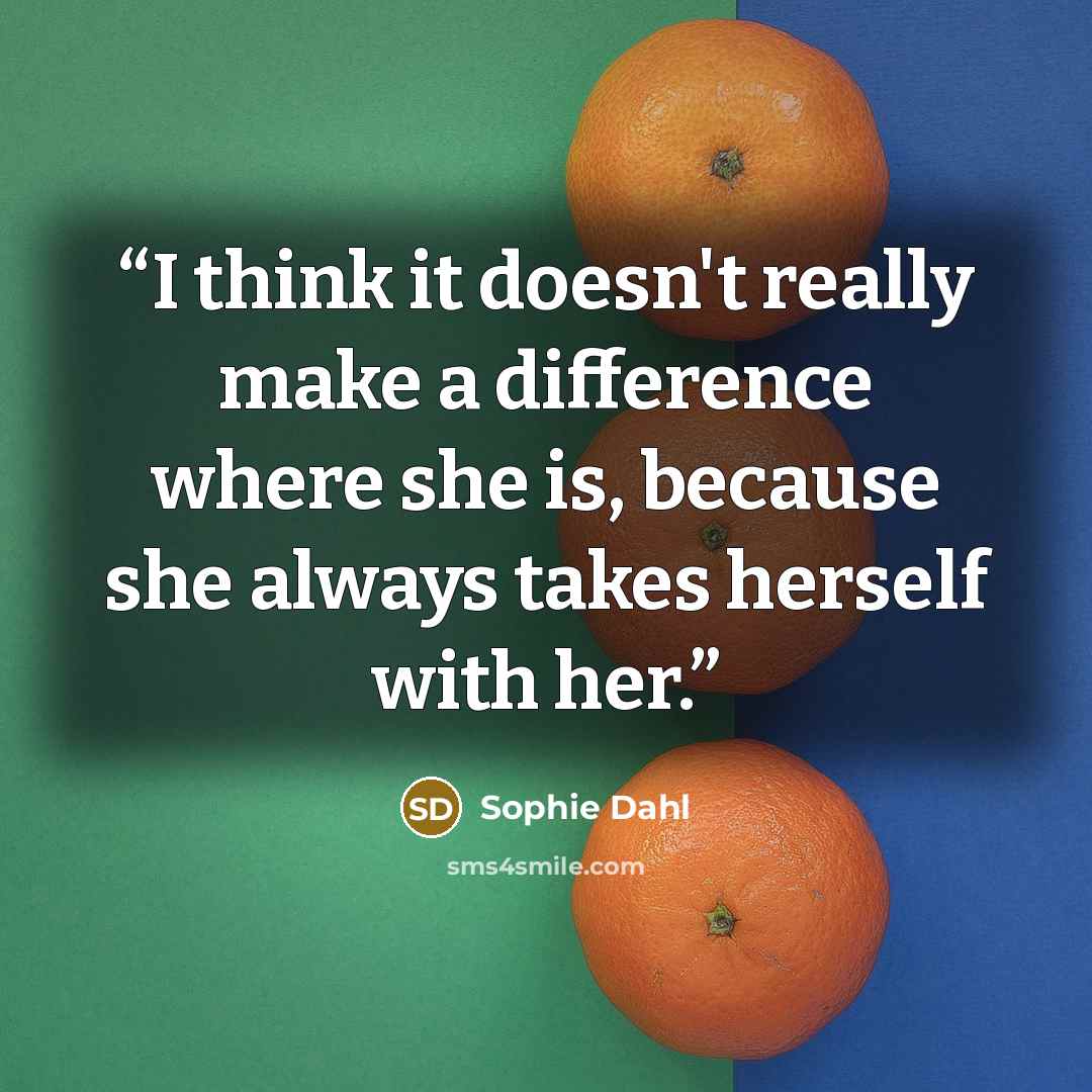 “I think it doesn't really make a difference where she is, because she always takes herself with her.” quote by Sophie Dahl