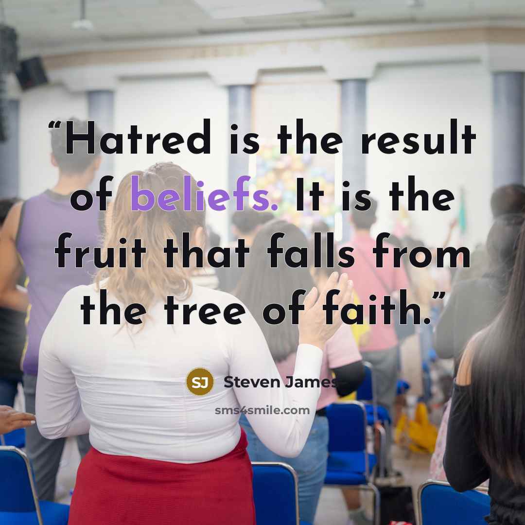 “Hatred is the result of beliefs. It is the fruit that falls from the tree of faith.” quote by Steven James