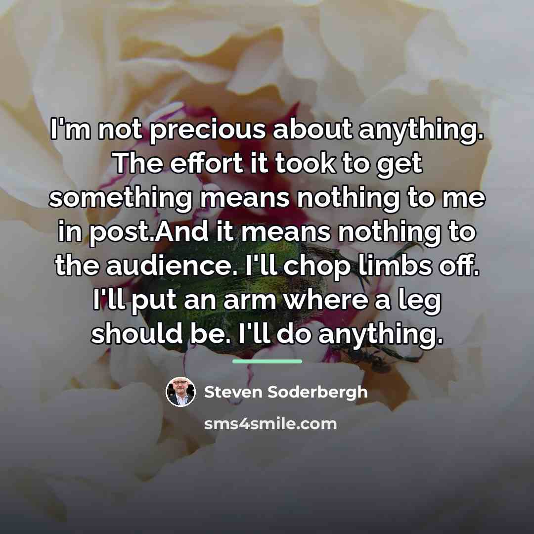 “I'm not precious about anything. The effort it took to…” quote by Steven Soderbergh