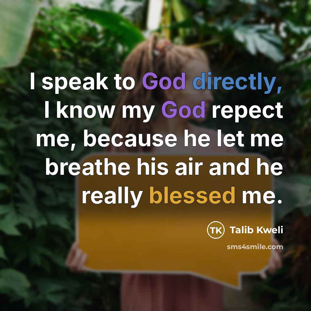 “I speak to God directly, I know my God repect me, because he let me breathe his air and he really blessed me.” quote by Talib Kweli