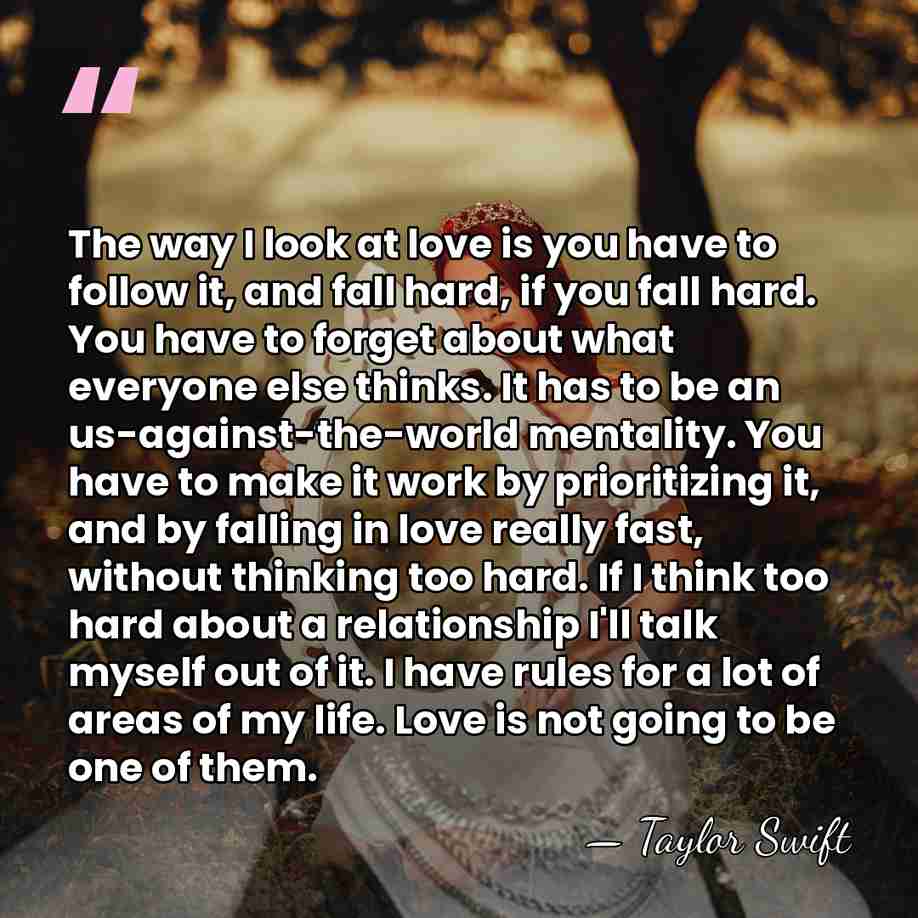The way I look at love is you have to follow it,&hellip; - Taylor Swift