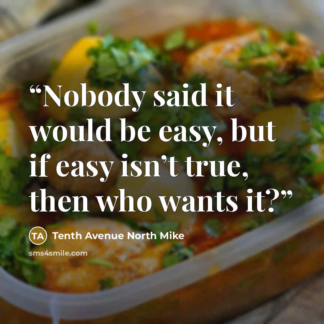“Nobody said it would be easy, but if easy isn’t true, then who wants it?” quote by Tenth Avenue North Mike