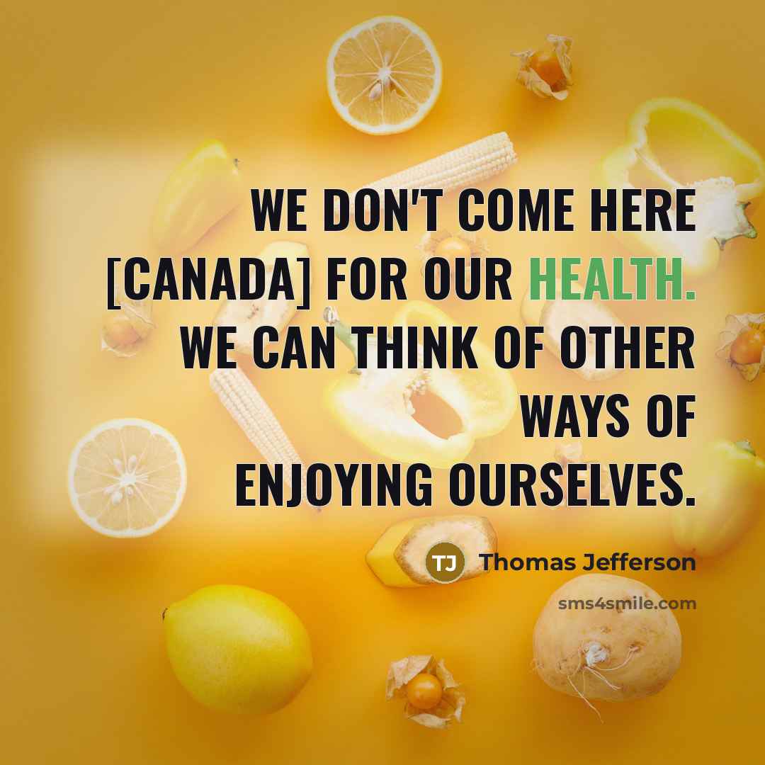 “We don't come here [Canada] for our health. We can think of other ways of enjoying ourselves.” quote by Thomas Jefferson