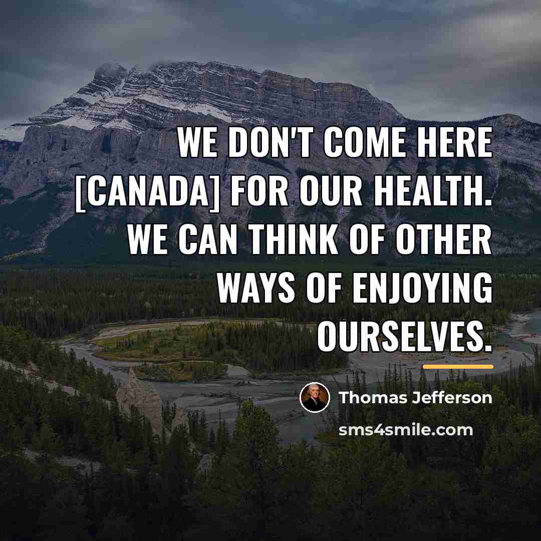 “We don't come here [Canada] for our health. We can…” quote by Thomas Jefferson