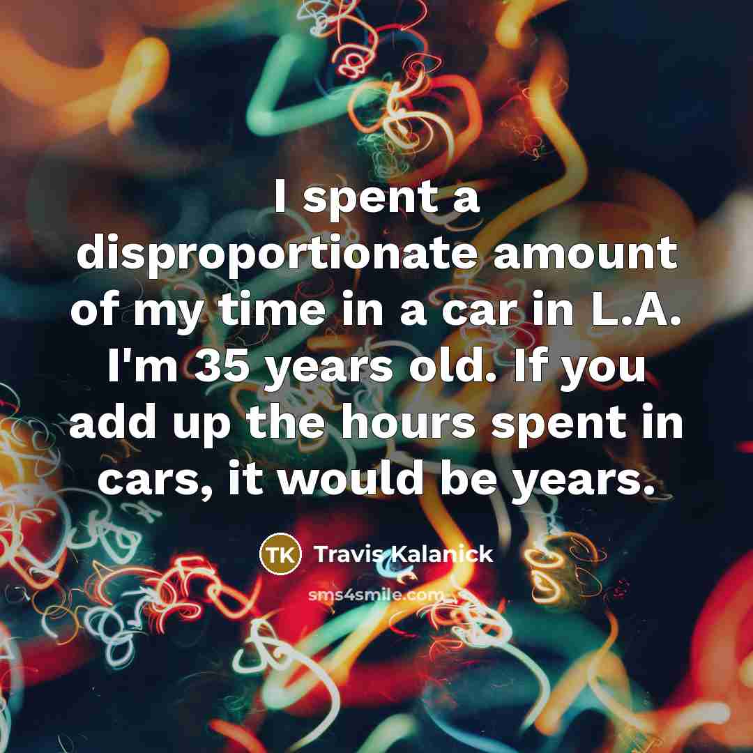 “I spent a disproportionate amount of my time in a…” quote by Travis Kalanick